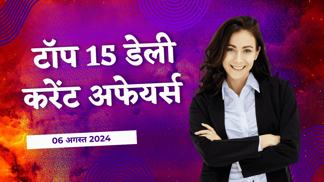 आज का करेंट अफेयर्स : पढ़ें 06 अगस्त 2024 के 15 महत्वपूर्ण करेंट अफेयर्स